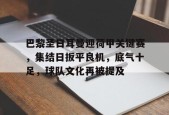 开云体育官方网址-巴黎圣日耳曼迎荷甲关键赛，集结日扳平良机，底气十足，球队文化再被提及的简单介绍