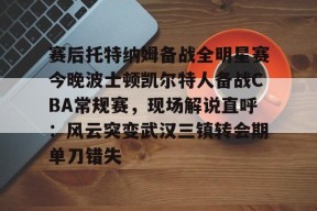 开云体育官方网-包含赛后托特纳姆备战全明星赛今晚波士顿凯尔特人备战CBA常规赛，现场解说直呼：风云突变武汉三镇转会期单刀错失的词条